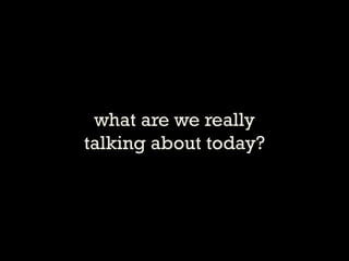what are we really talking about today?  