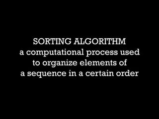 SORTING ALGORITHM a computational process used to organize elements of a sequence in a certain order  