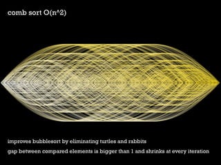 comb sort O(n^2) 
improves bubblesort by eliminating turtles and rabbits 
gap between compared elements is bigger than 1 and shrinks at every iteration  