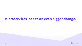 Microservices lead to an even bigger change.
32
 