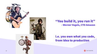 33
“You build it, you run it”
- Werner Vogels, CTO Amazon
i.e. you own what you code,
from idea to production
 