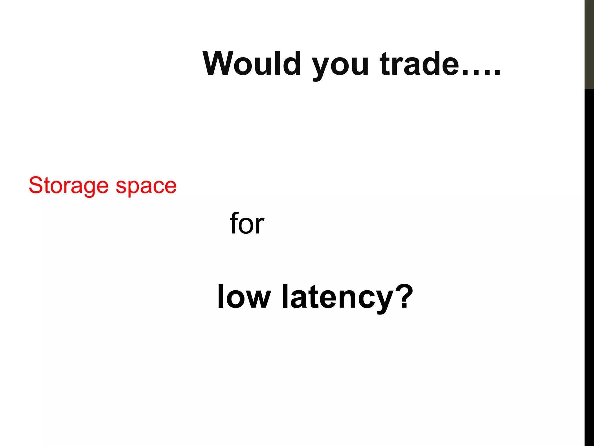 Would you trade….


Storage space
                 for

                low latency?
 