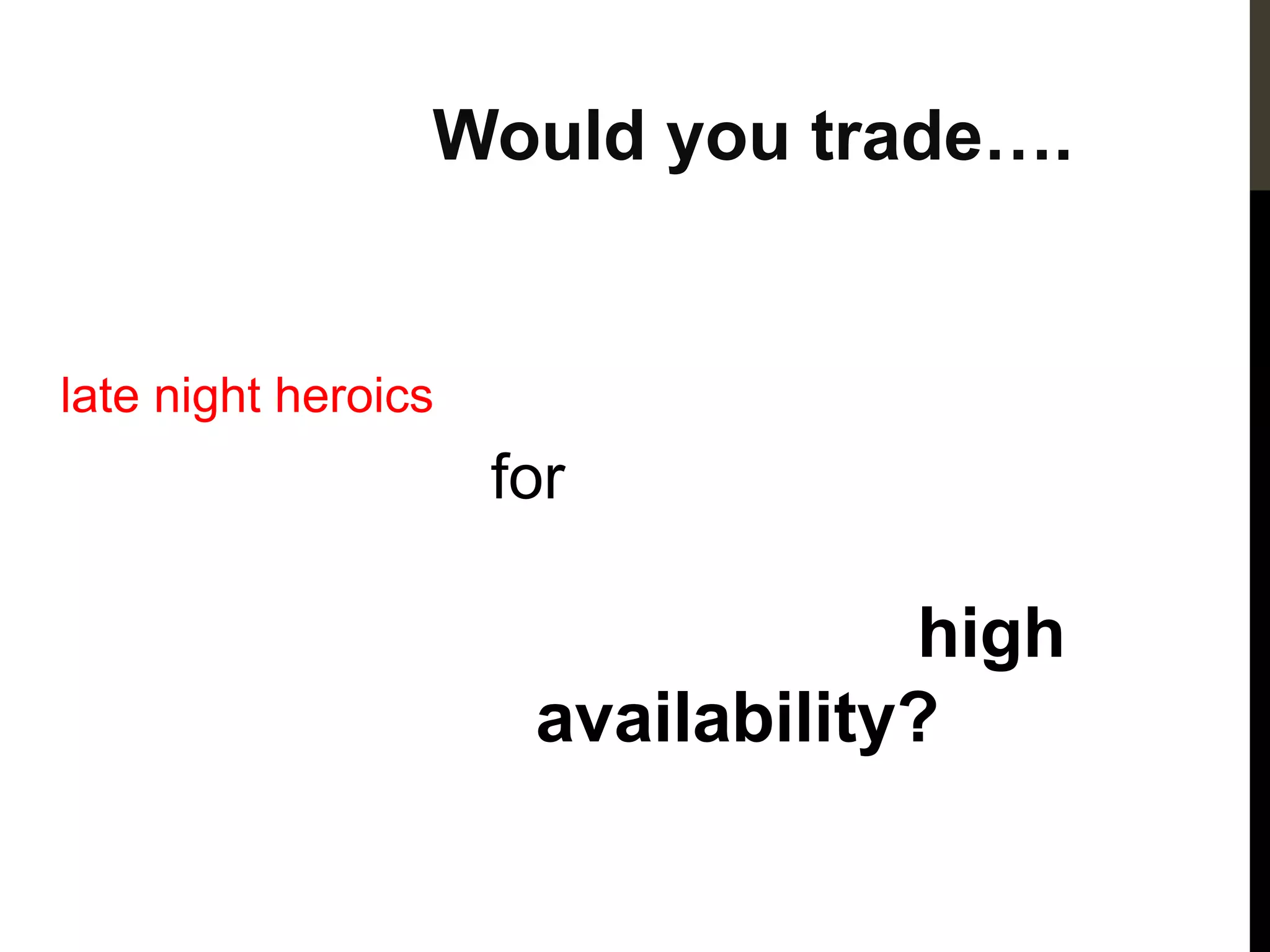 Would you trade….


late night heroics
                     for

                                  high
                      availability?
 