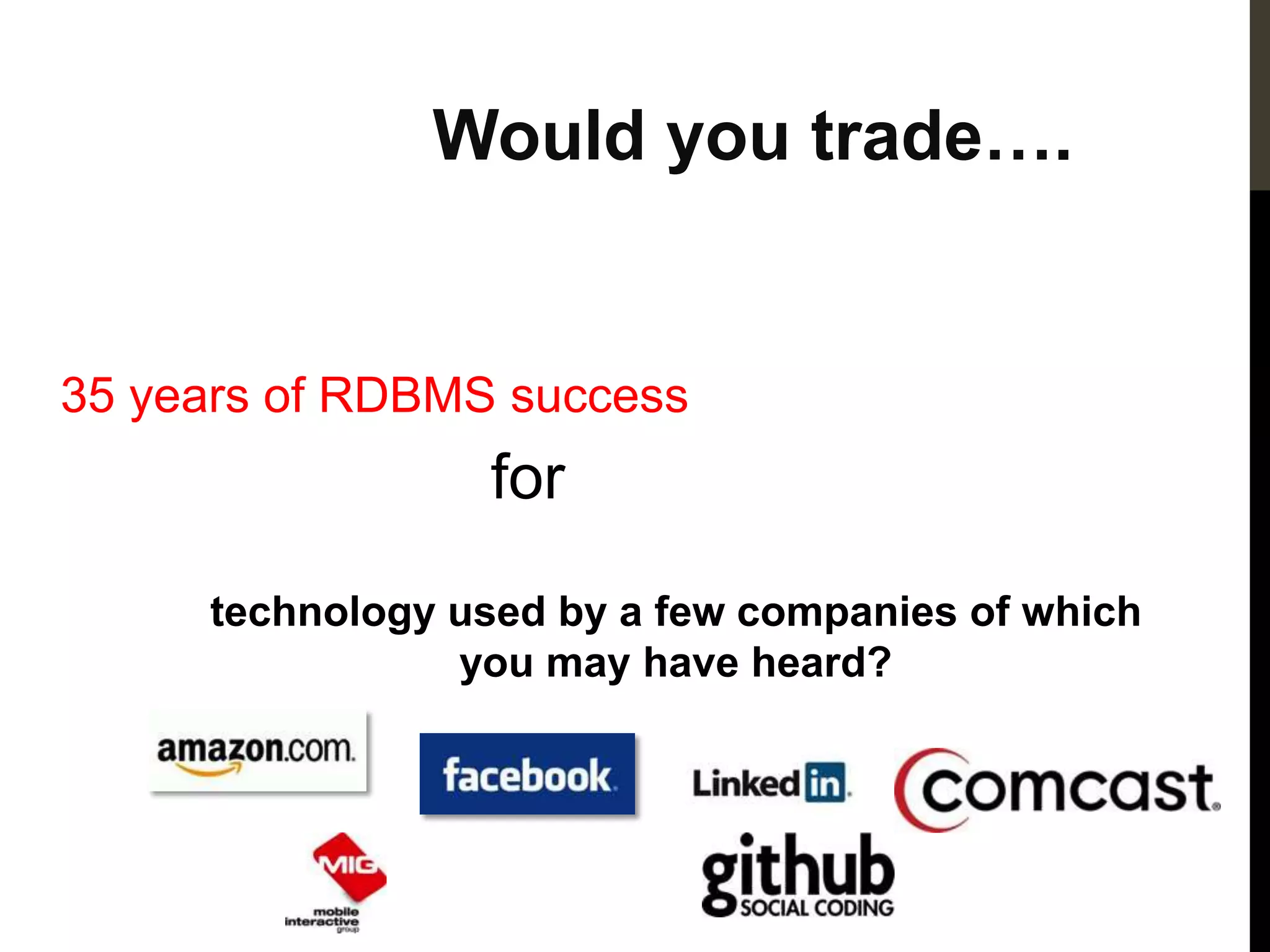 Would you trade….


35 years of RDBMS success
                 for

     technology used by a few companies of which
                you may have heard?
 