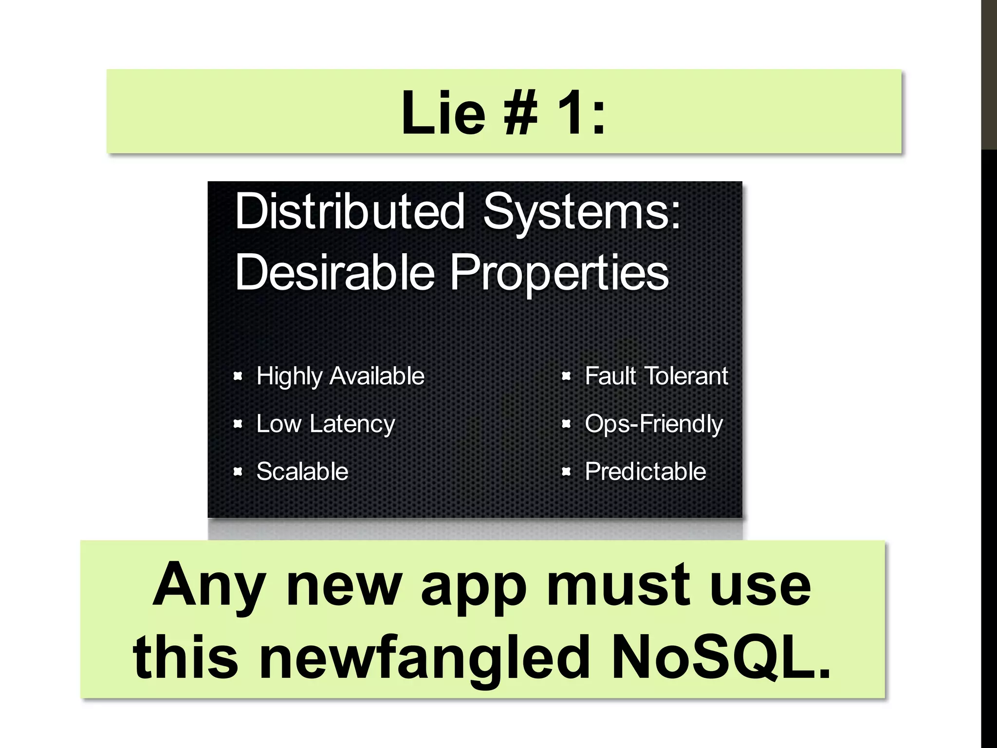 Lie # 1:
          Distributed Systems:
          Desirable Properties
               Highly Available      Fault Tolerant
               Low Latency           Ops-Friendly
               Scalable              Predictable



 Any new app must use
this newfangled NoSQL.
 Wednesday, November 16, 11
 
