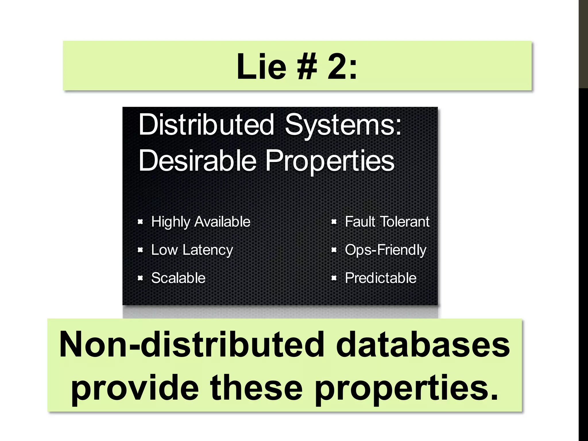 Lie # 2:
            Distributed Systems:
            Desirable Properties
                 Highly Available      Fault Tolerant
                 Low Latency           Ops-Friendly
                 Scalable              Predictable



Non-distributed databases
provide these properties.
   Wednesday, November 16, 11
 