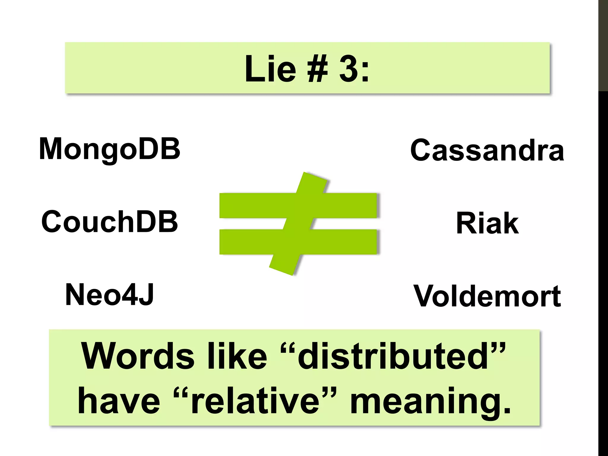 Lie # 3:

MongoDB              Cassandra

CouchDB                Riak

 Neo4J               Voldemort

 Words like “distributed”
 have “relative” meaning.
 