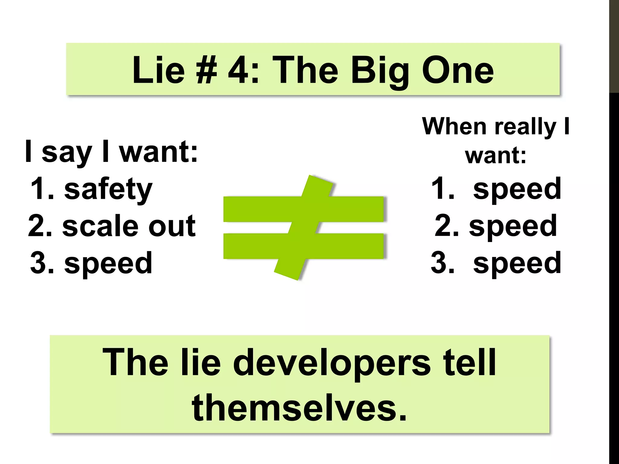 Lie # 4: The Big One
                       When really I
I say I want:            want:
 1. safety              1. speed
2. scale out            2. speed
 3. speed               3. speed


     The lie developers tell
          themselves.
 