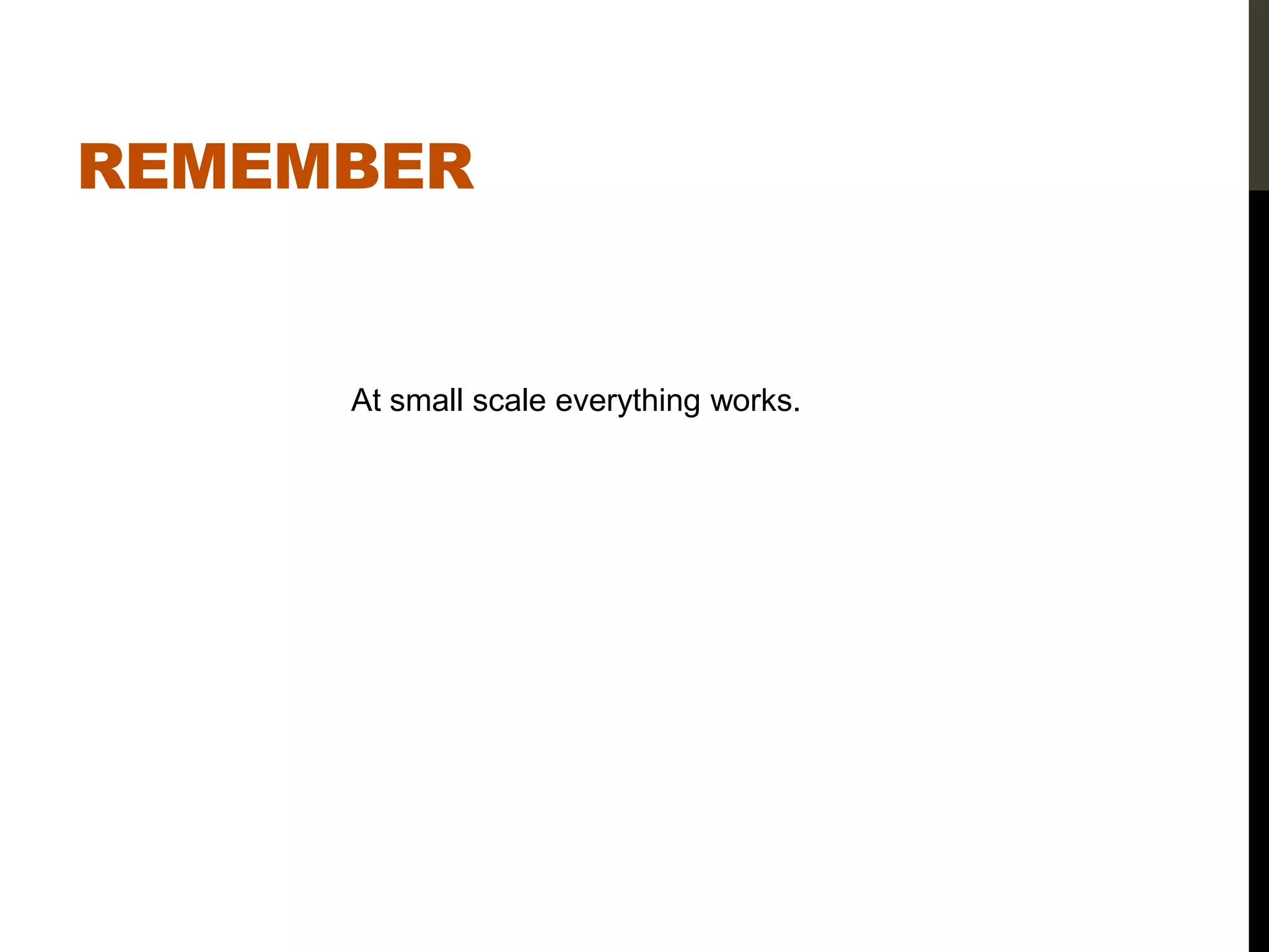 REMEMBER


     At small scale everything works.
 