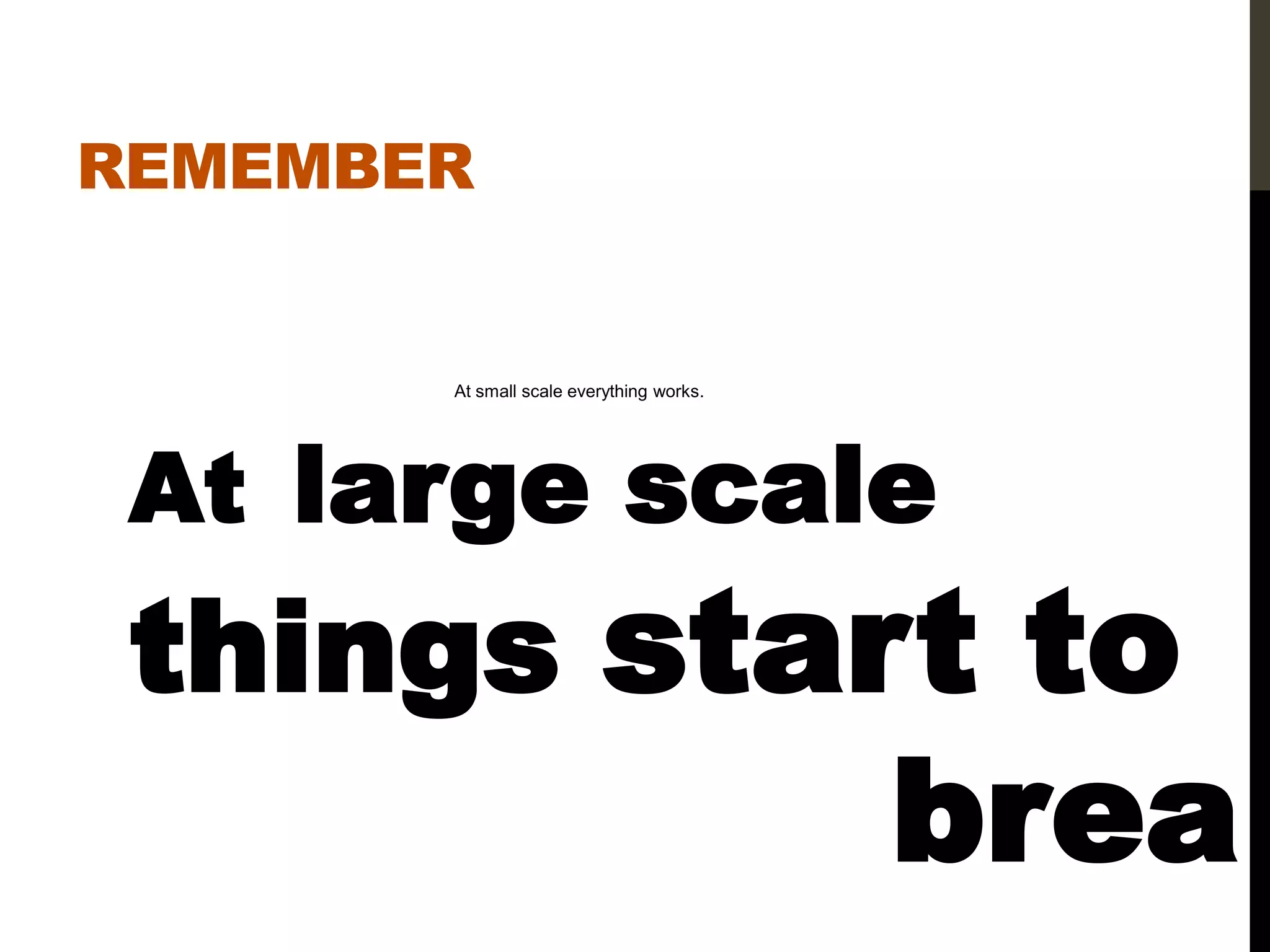 REMEMBER


       At small scale everything works.




 At large scale
 things start to
                                          brea
 