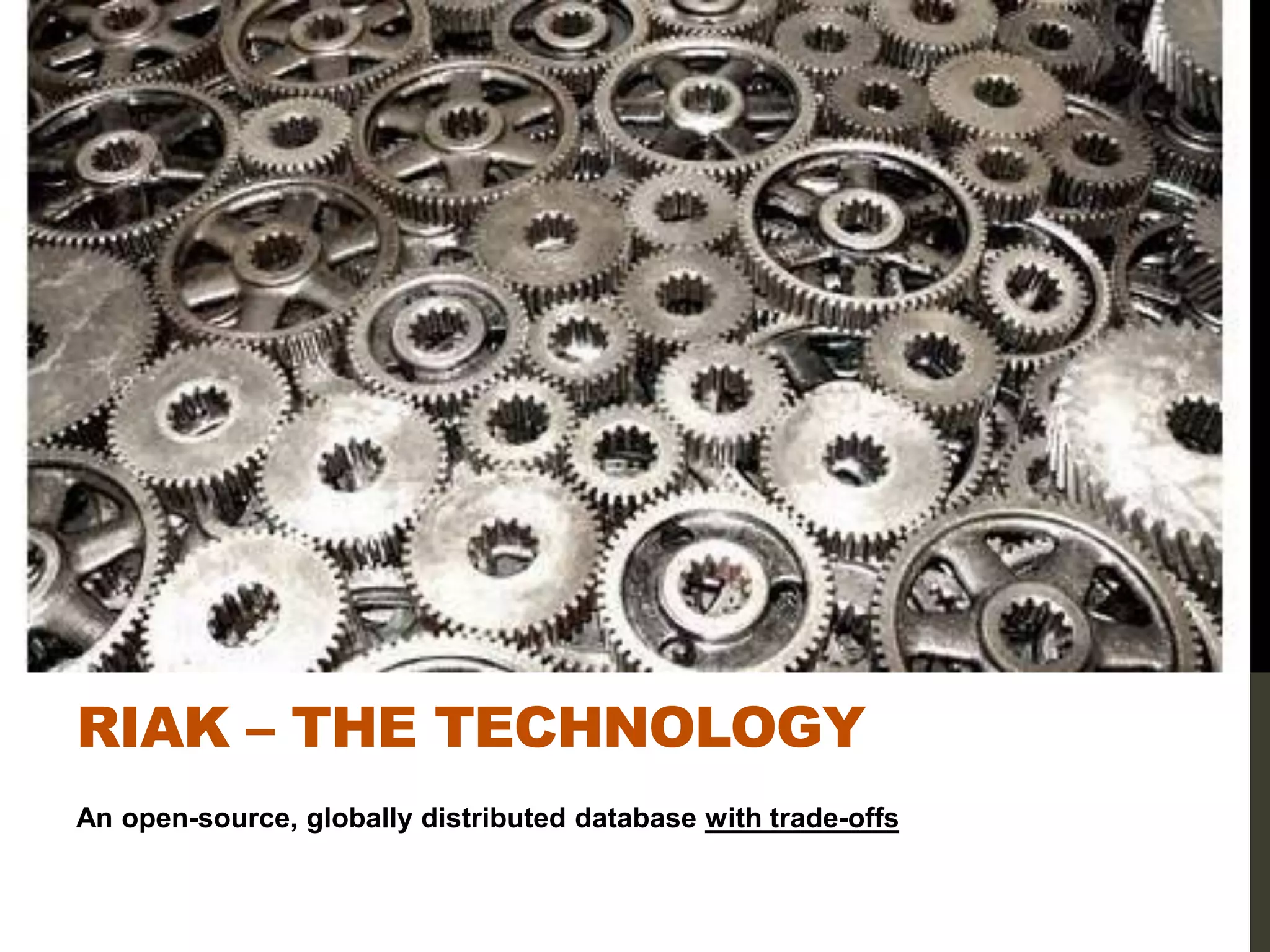 RIAK – THE TECHNOLOGY
An open-source, globally distributed database with trade-offs
 