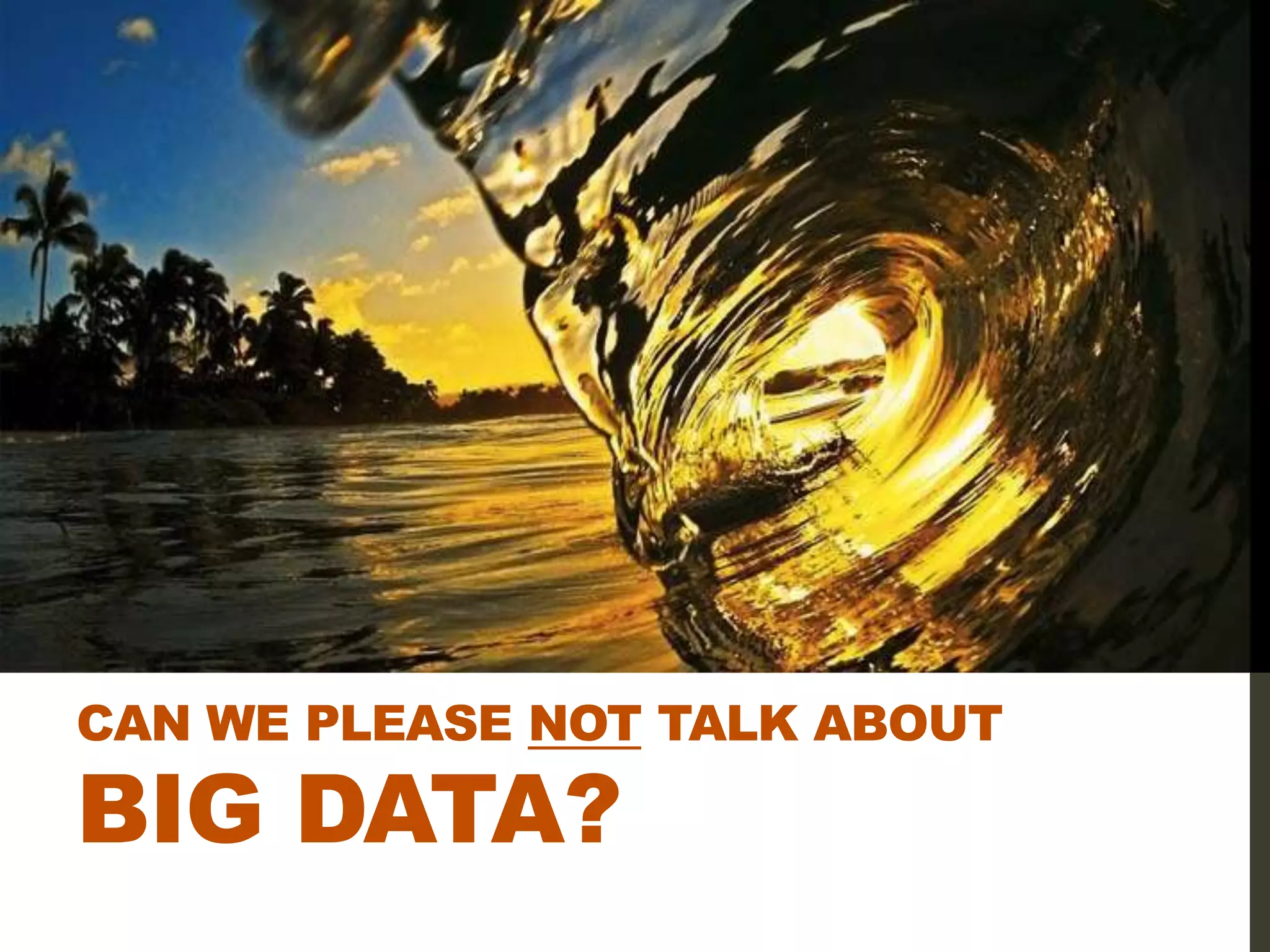 CAN WE PLEASE NOT TALK ABOUT

BIG DATA?
 