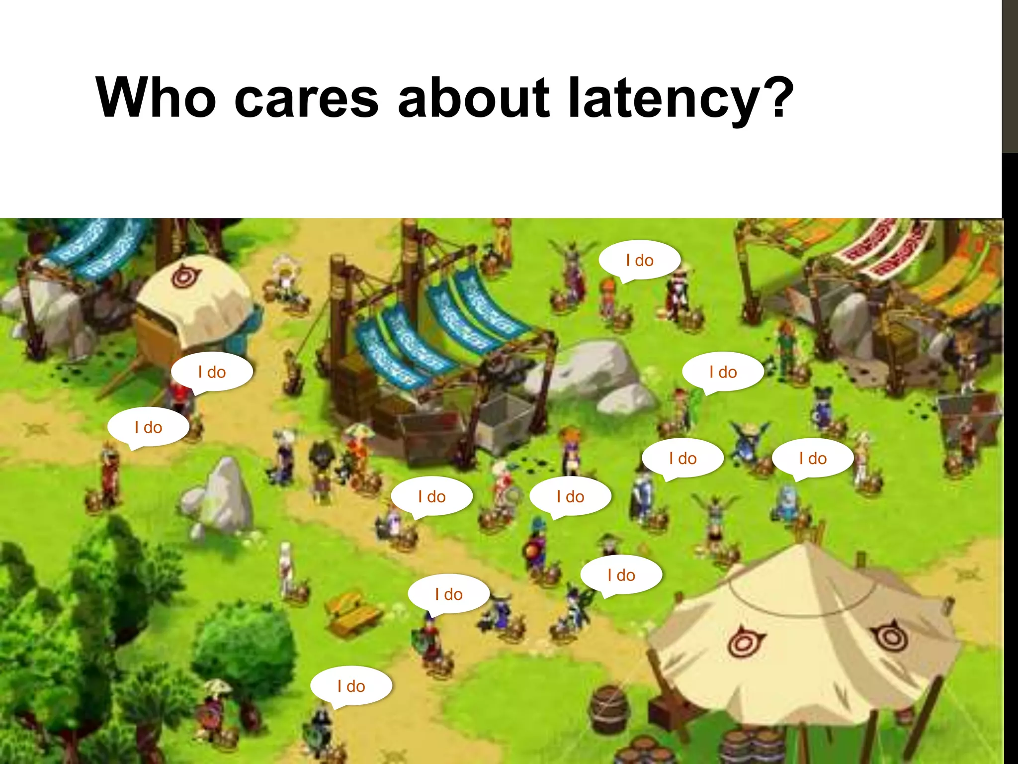 Who cares about latency?

                                        I do




        I do                                          I do


 I do
                                               I do          I do

                      I do     I do



                                      I do
                        I do




               I do
 