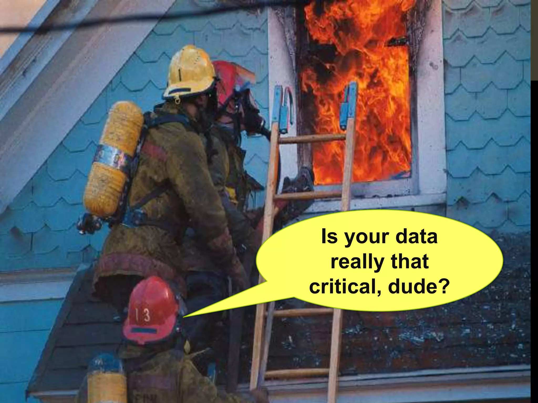Is your data
  really that
critical, dude?
 
