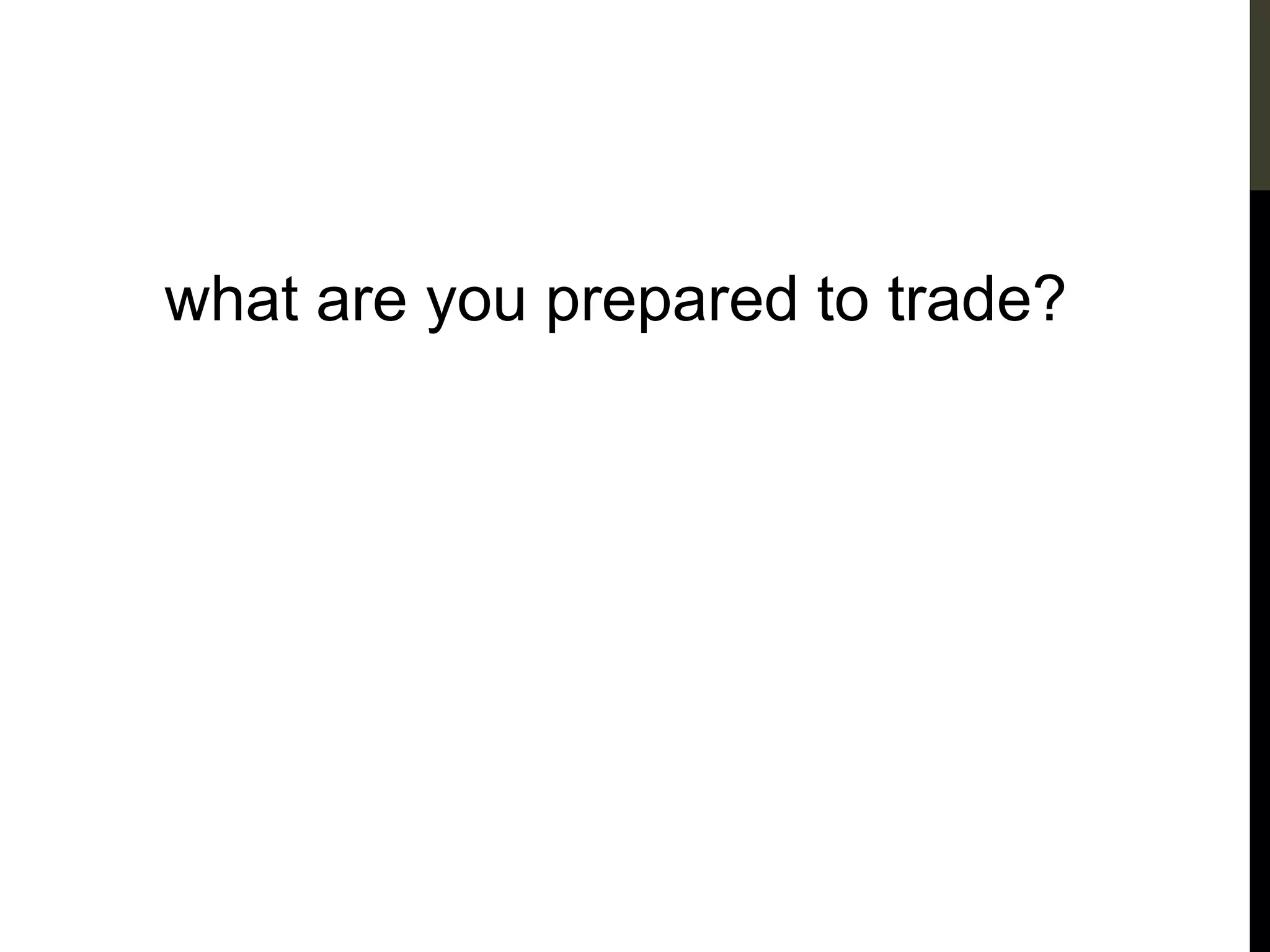 what are you prepared to trade?
 