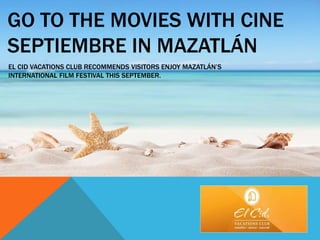 GO TO THE MOVIES WITH CINE
SEPTIEMBRE IN MAZATLÁN
EL CID VACATIONS CLUB RECOMMENDS VISITORS ENJOY MAZATLÁN’S
INTERNATIONAL FILM FESTIVAL THIS SEPTEMBER.
 