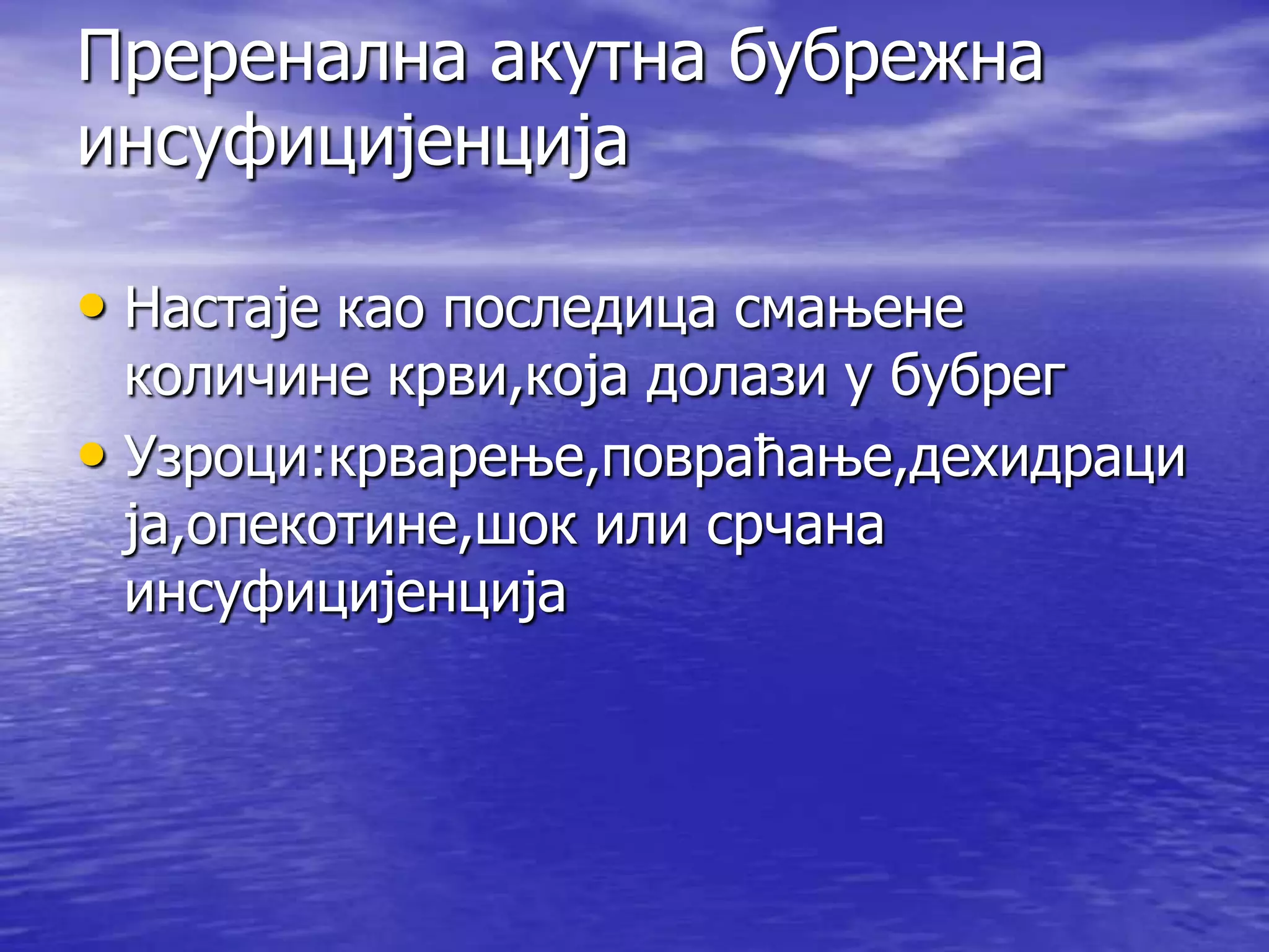 Преренална акутна бубрежна
инсуфицијенција

• Настаје као последица смањене
  количине крви,која долази у бубрег
• Узроци:крварење,повраћање,дехидраци
  ја,опекотине,шок или срчана
  инсуфицијенција
 