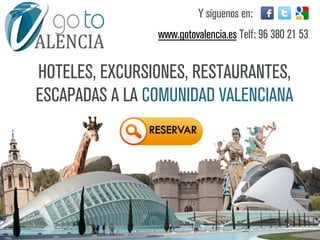 Y síguenos en:
                www.gotovalencia.es Telf: 96 380 21 53


HOTELES, EXCURSIONES, RESTAURANTES,
ESCAPADAS A LA COMUNIDAD VALENCIANA
 