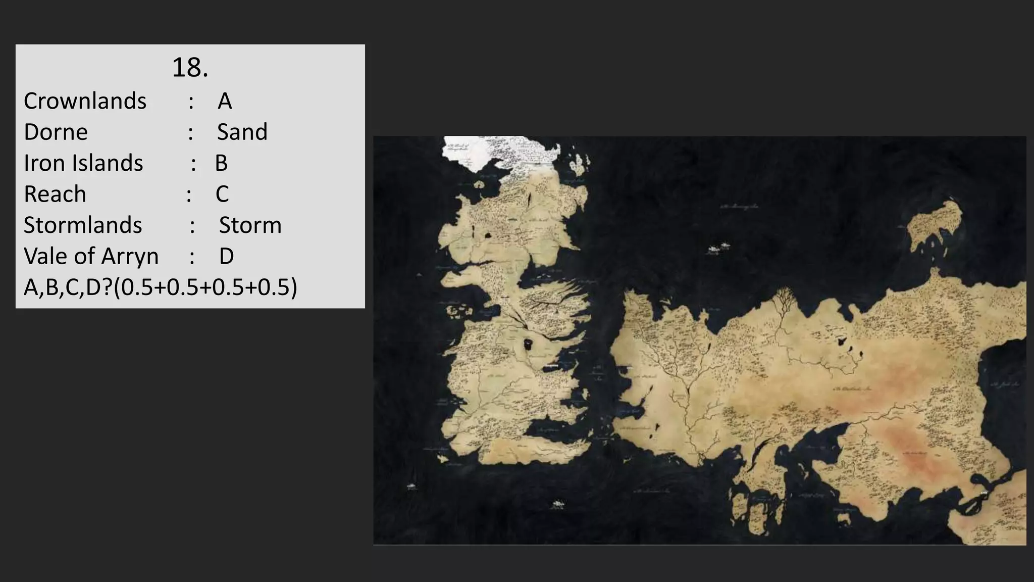 18.
Crownlands : A
Dorne : Sand
Iron Islands : B
Reach : C
Stormlands : Storm
Vale of Arryn : D
A,B,C,D?(0.5+0.5+0.5+0.5)
 
