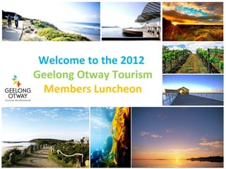 Welcome to the 2012
Geelong Otway Tourism
 Members Luncheon
 