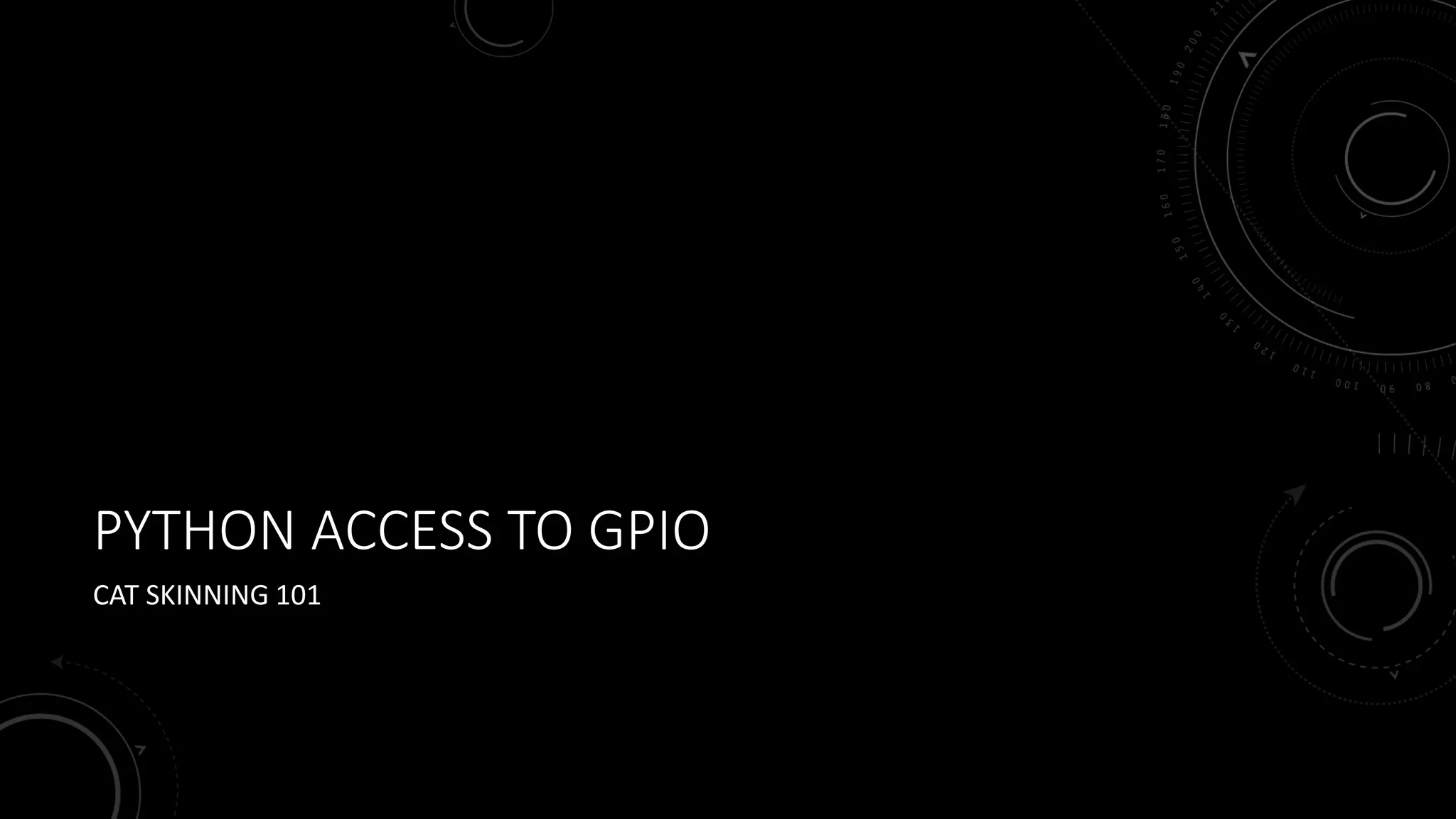 PYTHON ACCESS TO GPIO
CAT SKINNING 101
 