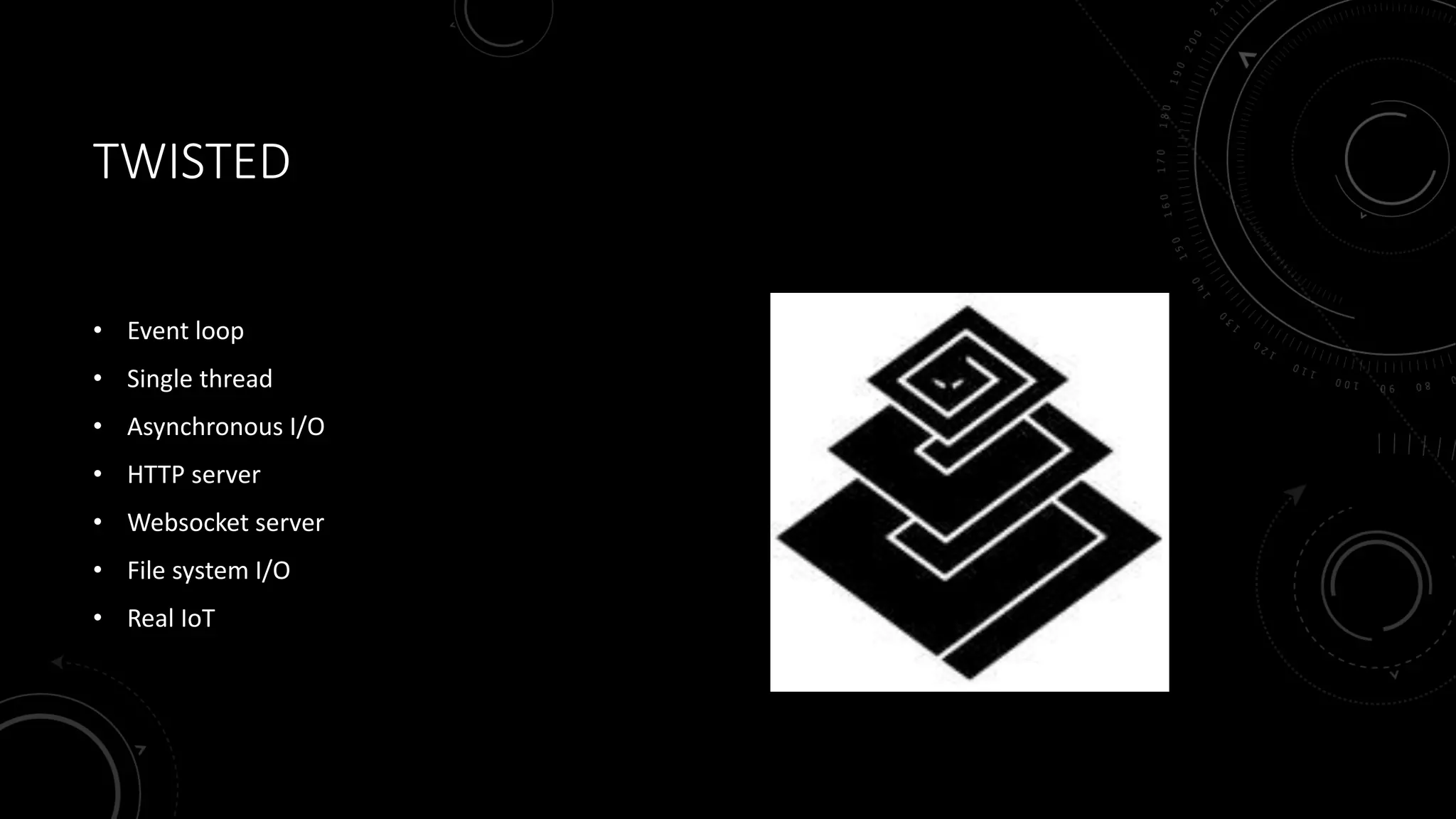 TWISTED
• Event loop
• Single thread
• Asynchronous I/O
• HTTP server
• Websocket server
• File system I/O
• Real IoT
 