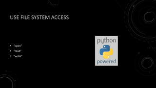 USE FILE SYSTEM ACCESS
• ”open”
• “read”
• “write”
 