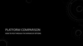 PLATFORM COMPARISON
HOW TO PICK THROUGH THE MYRIAD OF OPTIONS
 