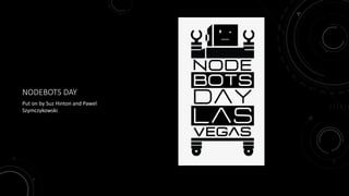 NODEBOTS DAY
Put on by Suz Hinton and Pawel
Szymczykowski
 