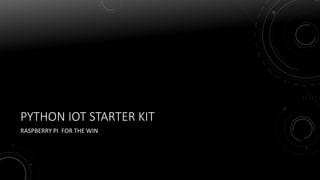 PYTHON IOT STARTER KIT
RASPBERRY PI FOR THE WIN
 