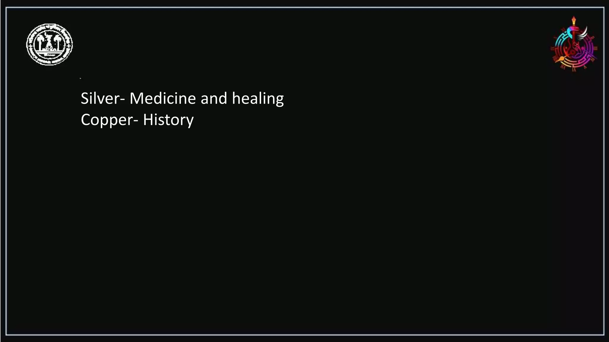 Silver- Medicine and healing
Copper- History
 