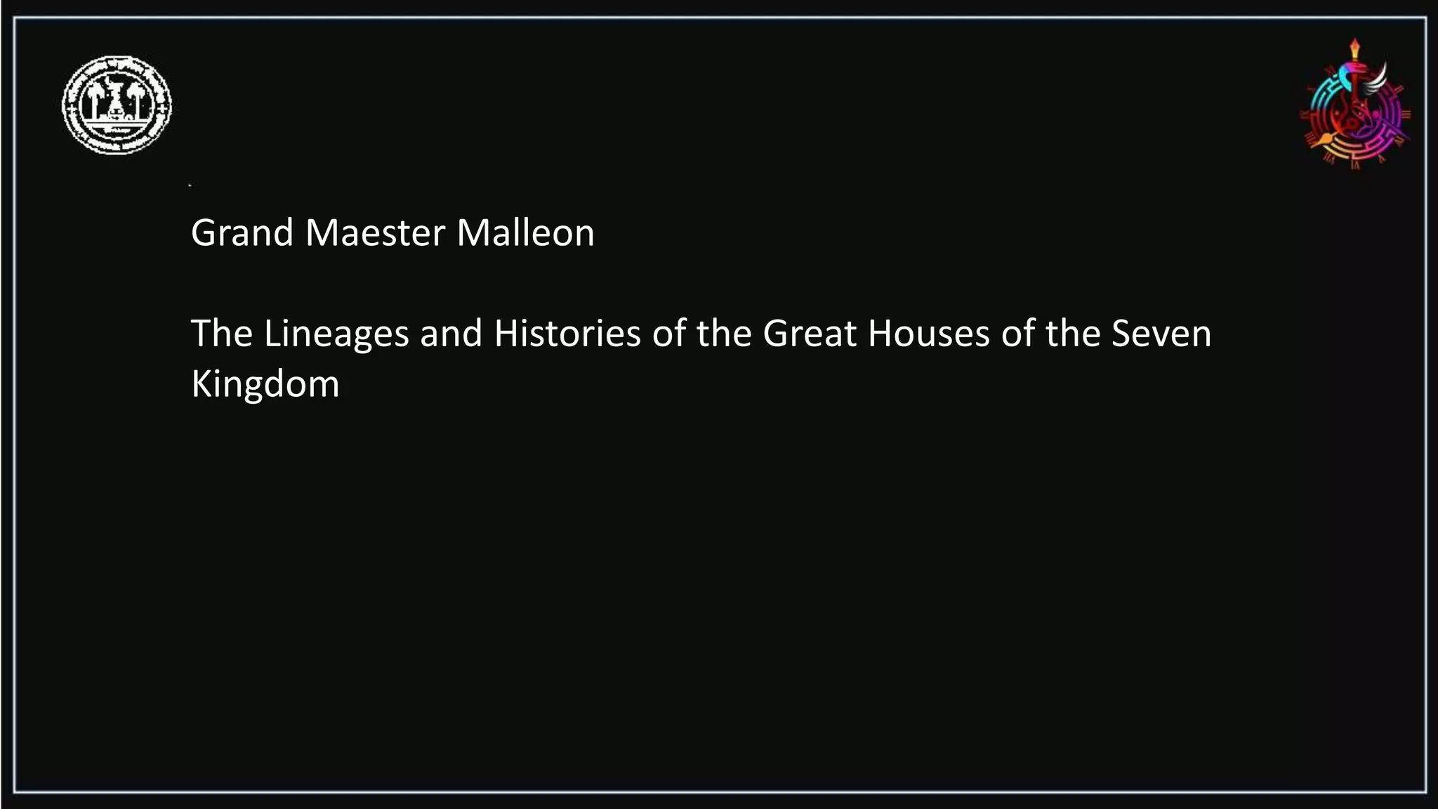 Grand Maester Malleon
The Lineages and Histories of the Great Houses of the Seven
Kingdom
 