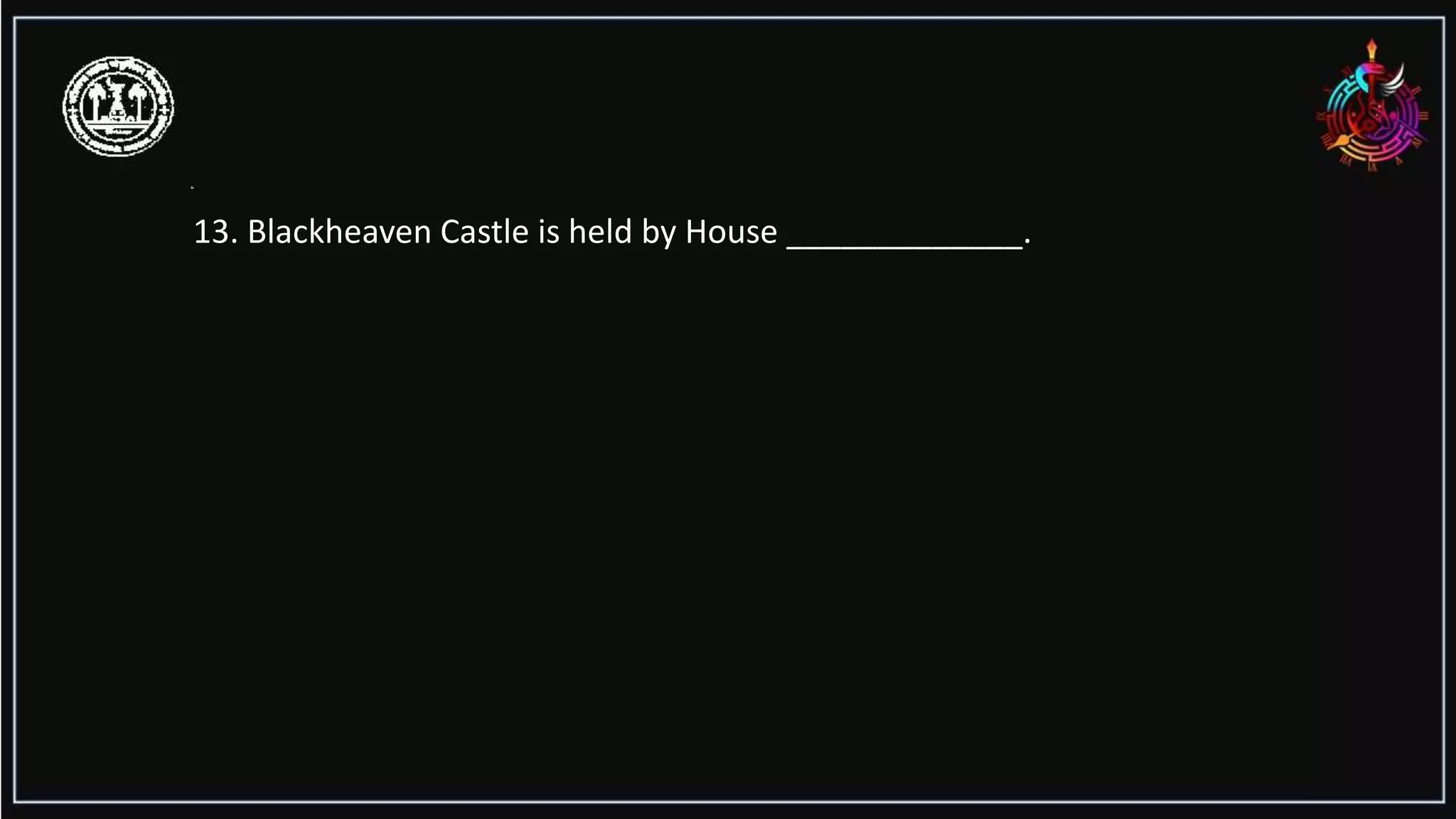 13. Blackheaven Castle is held by House _____________.
 