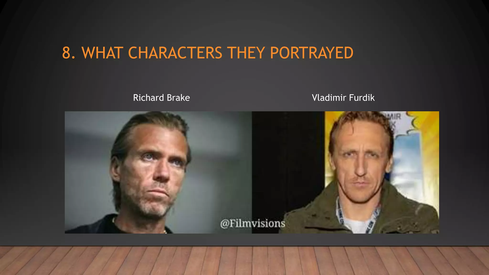 8. WHAT CHARACTERS THEY PORTRAYED
Richard Brake Vladimir Furdik
 
