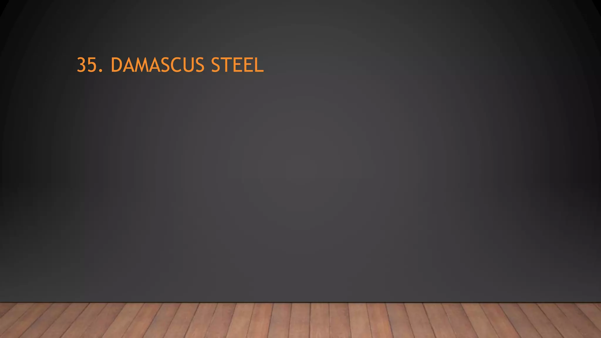 35. DAMASCUS STEEL
 