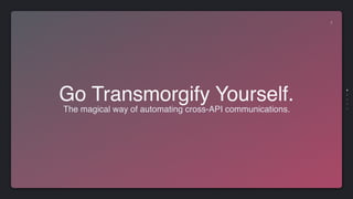 Go Transmorgify Yourself.
The magical way of automating cross-API communications.
1
 