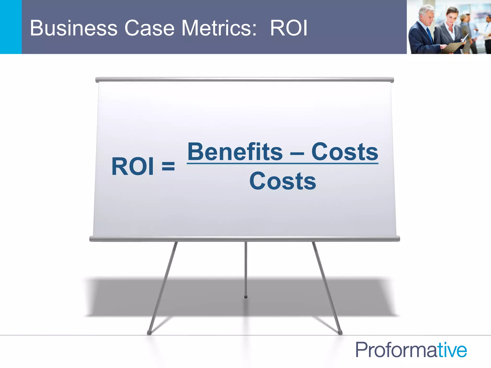 Business Case Metrics: ROI
Benefits – Costs
Costs
ROI =
 