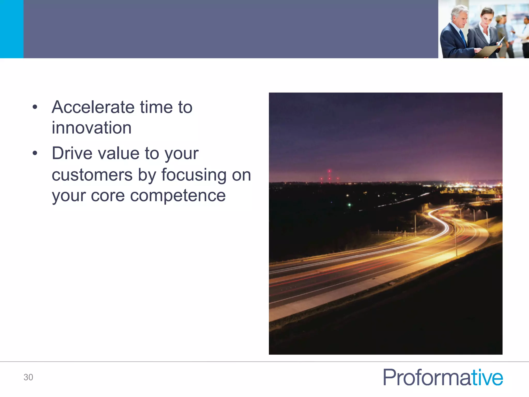 30
•  Accelerate time to
innovation
•  Drive value to your
customers by focusing on
your core competence
 