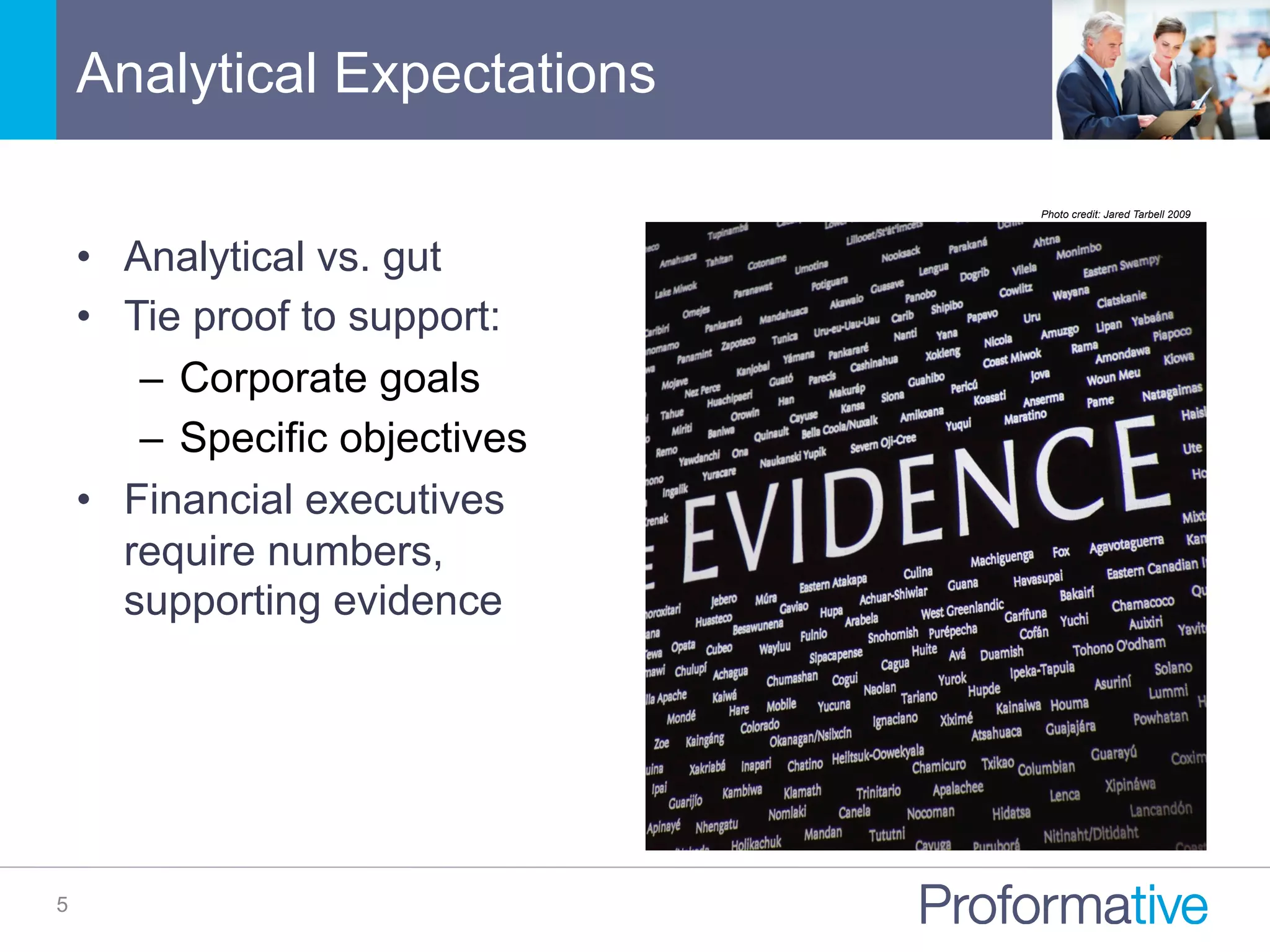 Analytical Expectations
5
•  Analytical vs. gut
•  Tie proof to support:
–  Corporate goals
–  Specific objectives
•  Financial executives
require numbers,
supporting evidence
Photo credit: Jared Tarbell 2009
 