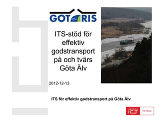 ITS-stöd för
    effektiv
 godstransport
  på och tvärs
    Göta Älv
2012-12-13


 ITS för effektiv godstransport på Göta Älv
 