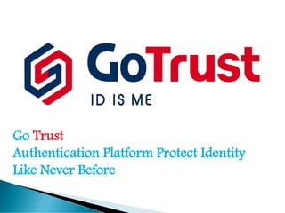 Go Trust
Authentication Platform Protect Identity
Like Never Before
 