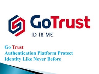 Go Trust
Authentication Platform Protect
Identity Like Never Before
 