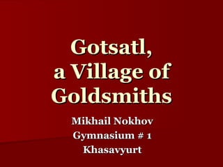 Gotsatl, a Village of Goldsmiths Mikhail Nokhov Gymnasium # 1 Khasavyurt 