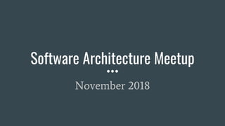 Software Architecture Meetup
November 2018
 