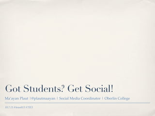 10.7.13 #heweb13 #TIE5
Got Students? Get Social!
Ma’ayan Plaut |@plautmaayan | Social Media Coordinator | Oberlin College
 