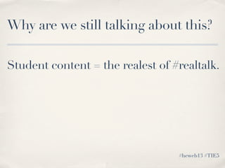 Student content = the realest of #realtalk.
#heweb13 #TIE5
Why are we still talking about this?
 