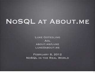 NoSQL at About.me
        Luke Gotszling
             Aol
         about.me/luke
        luke@about.me

       February 8, 2012
    NoSQL in the Real World



                              1
 