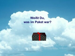 Weißt Du,
was im Paket war?
 