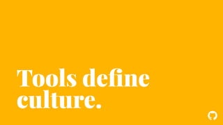 ! 
Tools define 
culture. 
 