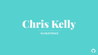 ! 
Chris Kelly 
IN MEATSPACE 
 